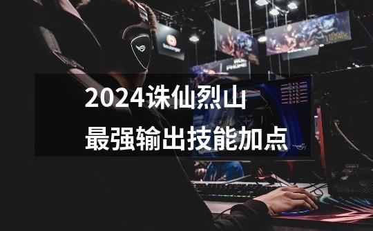 2024诛仙烈山最强输出技能加点-第1张-游戏相关-八六二网