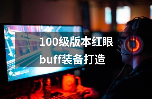 100级版本红眼buff装备打造-第1张-游戏相关-八六二网