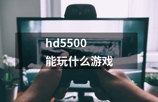 hd5500能玩什么游戏-第1张-游戏相关-八六二网