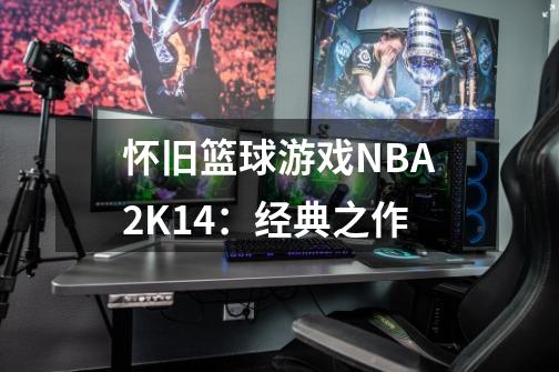 怀旧篮球游戏NBA2K14：经典之作-第1张-游戏相关-八六二网