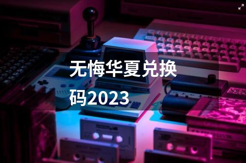 无悔华夏兑换码2023-第1张-游戏相关-八六二网