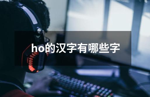 ho的汉字有哪些字-第1张-游戏相关-八六二网