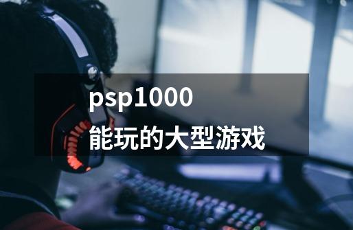 psp1000能玩的大型游戏-第1张-游戏相关-八六二网