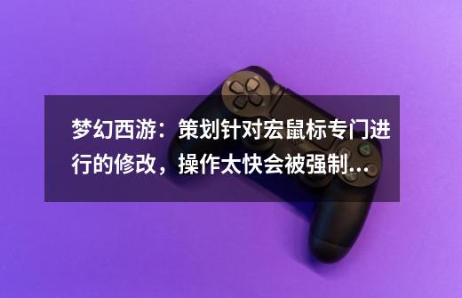 梦幻西游：策划针对宏鼠标专门进行的修改，操作太快会被强制休息-第1张-游戏相关-八六二网