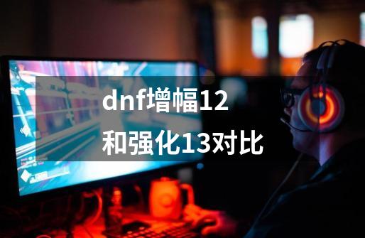 dnf增幅12和强化13对比-第1张-游戏相关-八六二网