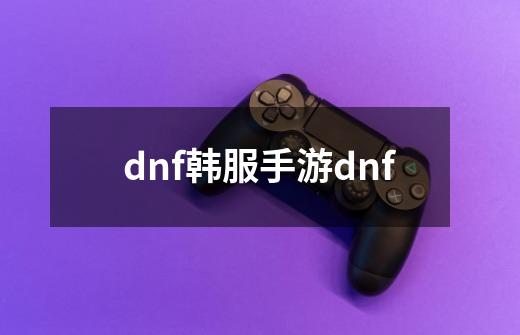 dnf韩服手游dnf-第1张-游戏相关-八六二网
