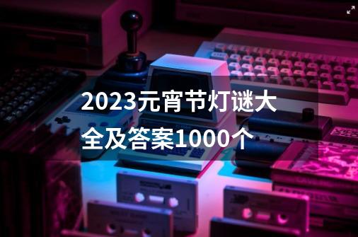 2023元宵节灯谜大全及答案1000个-第1张-游戏相关-八六二网