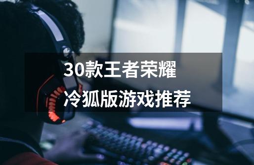 30款王者荣耀冷狐版游戏推荐-第1张-游戏相关-八六二网