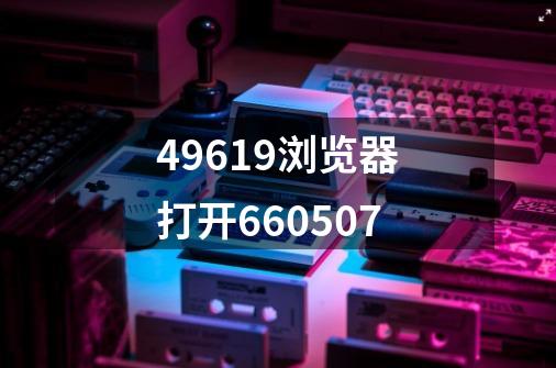 49619浏览器打开660507-第1张-游戏相关-八六二网