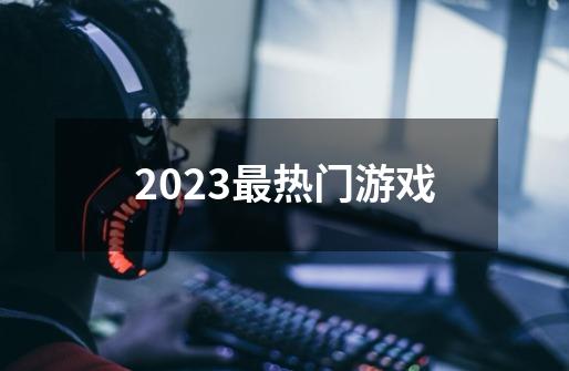 2023最热门游戏-第1张-游戏相关-八六二网
