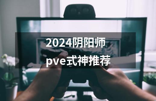 2024阴阳师pve式神推荐-第1张-游戏相关-八六二网
