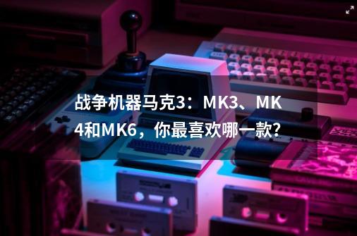 战争机器马克3：MK3、MK4和MK6，你最喜欢哪一款？-第1张-游戏相关-八六二网