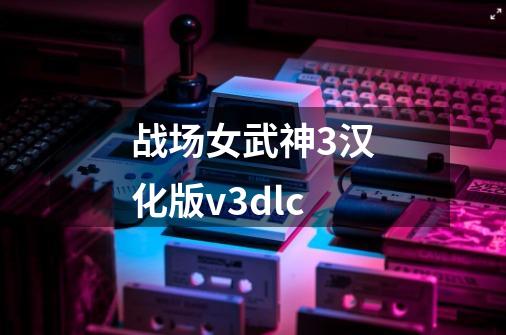 战场女武神3汉化版v3dlc-第1张-游戏相关-八六二网