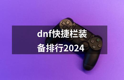 dnf快捷栏装备排行2024-第1张-游戏相关-八六二网