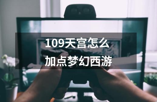 109天宫怎么加点梦幻西游-第1张-游戏相关-八六二网