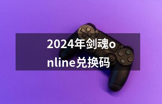 2024年剑魂online兑换码-第1张-游戏相关-八六二网