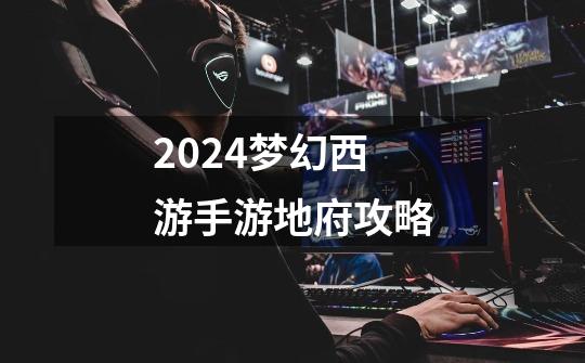 2024梦幻西游手游地府攻略-第1张-游戏相关-八六二网