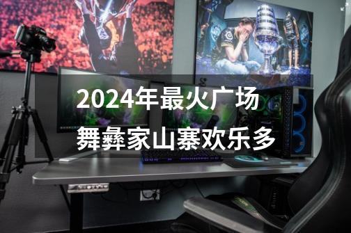 2024年最火广场舞彝家山寨欢乐多-第1张-游戏相关-八六二网