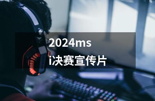 2024msi决赛宣传片-第1张-游戏相关-八六二网