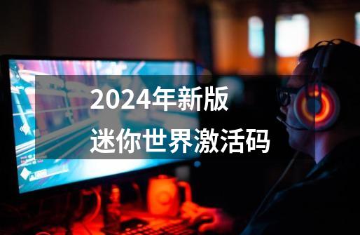 2024年新版迷你世界激活码-第1张-游戏相关-八六二网