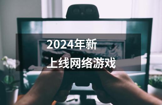 2024年新上线网络游戏-第1张-游戏相关-八六二网