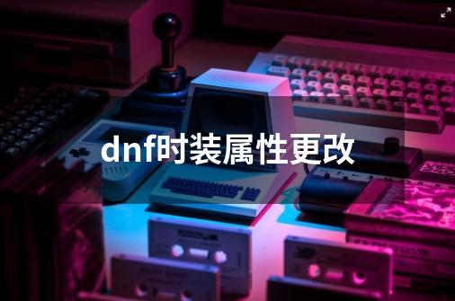 dnf时装属性更改-第1张-游戏相关-八六二网