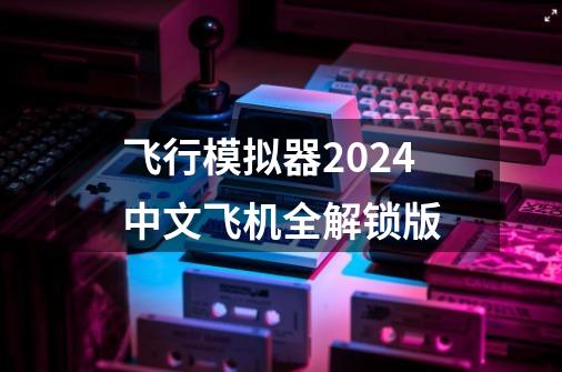 飞行模拟器2024中文飞机全解锁版-第1张-游戏相关-八六二网