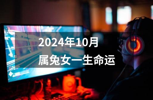 2024年10月属兔女一生命运-第1张-游戏相关-八六二网