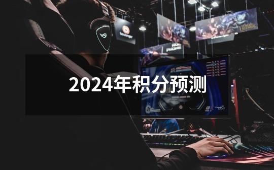 2024年积分预测-第1张-游戏相关-八六二网