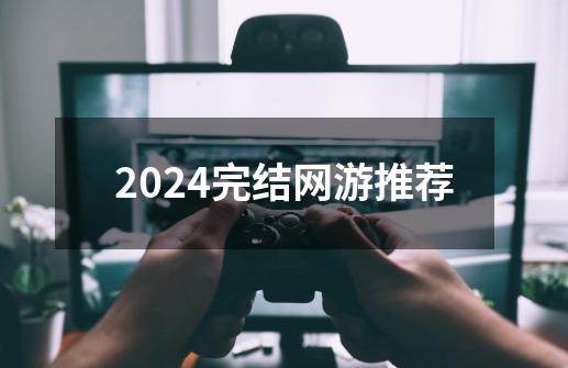 2024完结网游推荐-第1张-游戏相关-八六二网