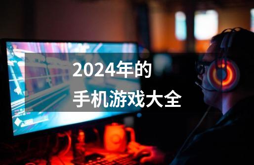 2024年的手机游戏大全-第1张-游戏相关-八六二网
