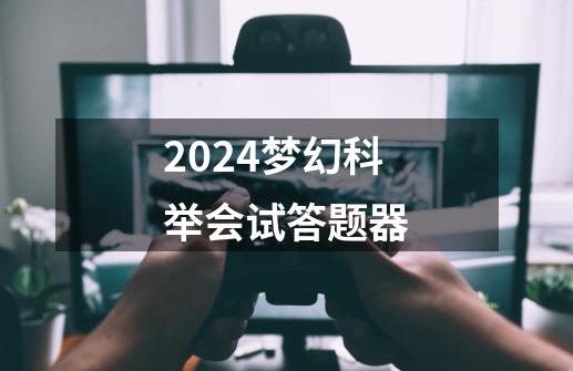 2024梦幻科举会试答题器-第1张-游戏相关-八六二网