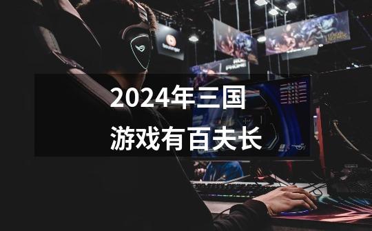 2024年三国游戏有百夫长-第1张-游戏相关-八六二网