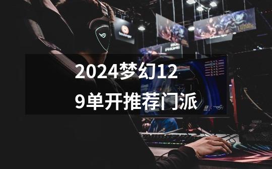 2024梦幻129单开推荐门派-第1张-游戏相关-八六二网