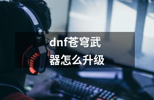 dnf苍穹武器怎么升级-第1张-游戏相关-八六二网