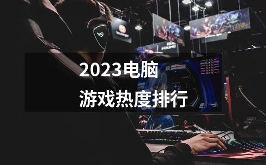 2023电脑游戏热度排行-第1张-游戏相关-八六二网