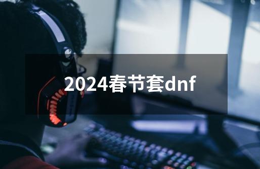 2024春节套dnf-第1张-游戏相关-八六二网