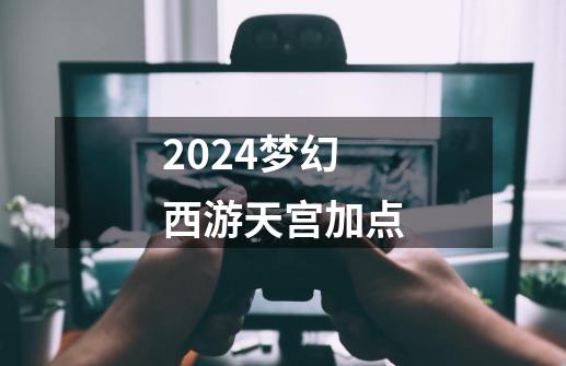 2024梦幻西游天宫加点-第1张-游戏相关-八六二网