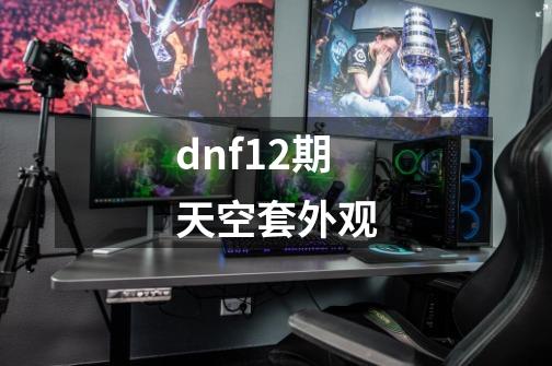 dnf12期天空套外观-第1张-游戏相关-八六二网
