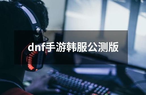 dnf手游韩服公测版-第1张-游戏相关-八六二网