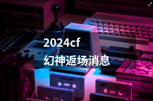 2024cf幻神返场消息-第1张-游戏相关-八六二网