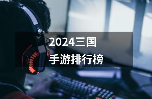 2024三国手游排行榜-第1张-游戏相关-八六二网
