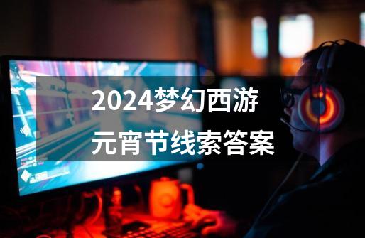 2024梦幻西游元宵节线索答案-第1张-游戏相关-八六二网