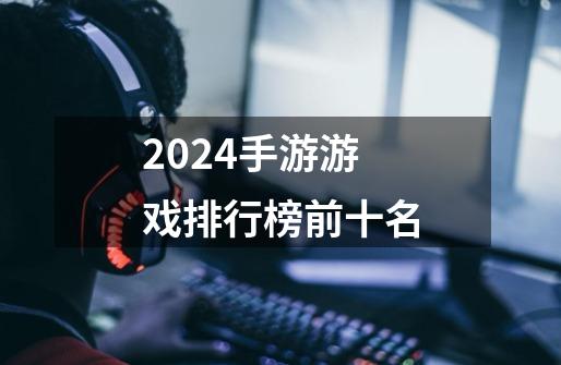 2024手游游戏排行榜前十名-第1张-游戏相关-八六二网