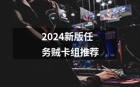 2024新版任务贼卡组推荐-第1张-游戏相关-八六二网