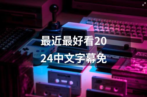 最近最好看2024中文字幕免-第1张-游戏相关-八六二网