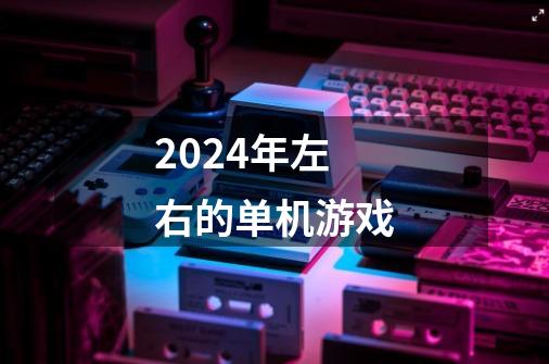 2024年左右的单机游戏-第1张-游戏相关-八六二网