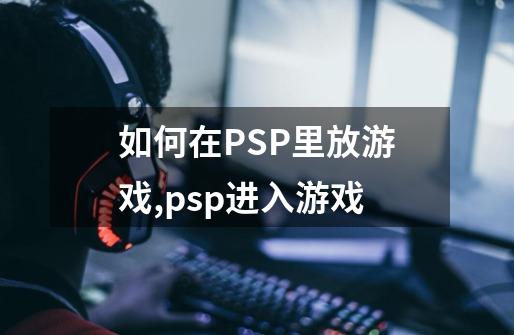 如何在PSP里放游戏,psp进入游戏-第1张-游戏相关-八六二网