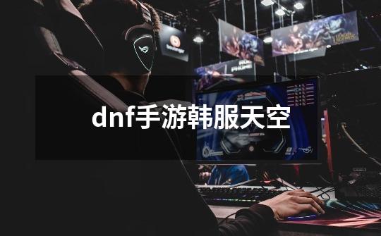 dnf手游韩服天空-第1张-游戏相关-八六二网
