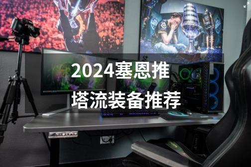2024塞恩推塔流装备推荐-第1张-游戏相关-八六二网